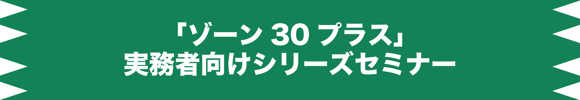 「ゾーン30プラス」実務者向けシリーズセミナー